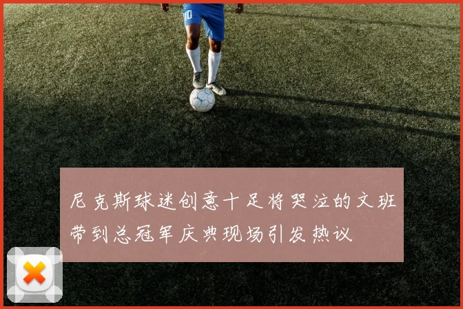 尼克斯球迷创意十足将哭泣的文班带到总冠军庆典现场引发热议