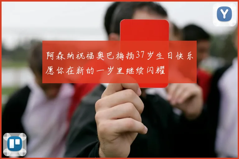 阿森纳祝福奥巴梅扬37岁生日快乐愿你在新的一岁里继续闪耀