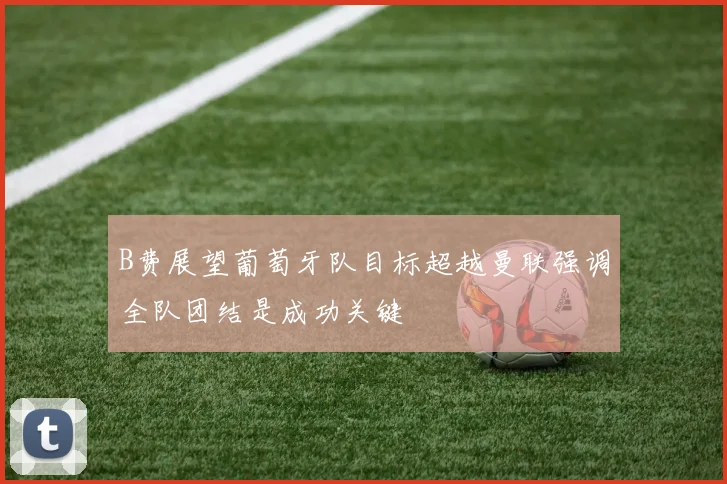 B费展望葡萄牙队目标超越曼联强调全队团结是成功关键