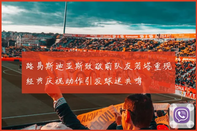 路易斯迪亚斯致敬前队友若塔重现经典庆祝动作引发球迷共鸣